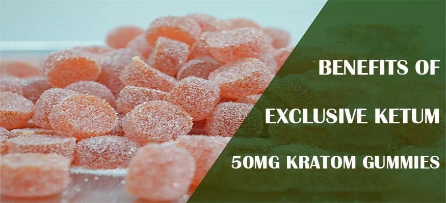 Benefits of Exclusive Ketum 50mg Kratom Gummies